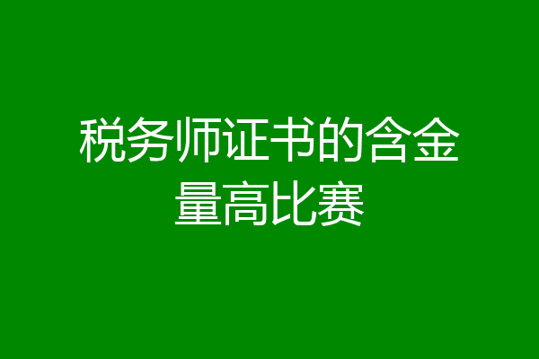 税务师证书的含金量高比赛