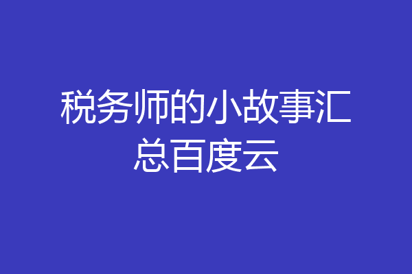 税务师的小故事汇总百度云