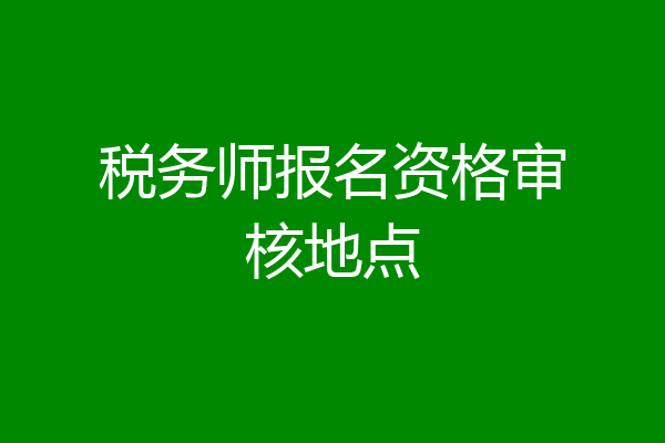 税务师报名资格审核地点