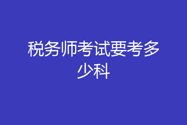 税务师考试要考多少科