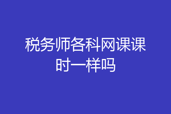 税务师各科网课课时一样吗