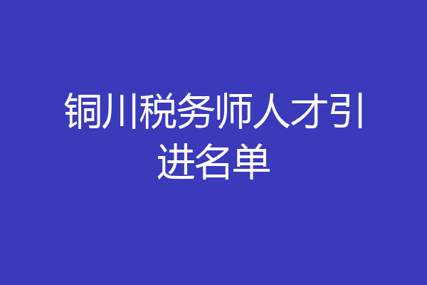 铜川税务师人才引进名单