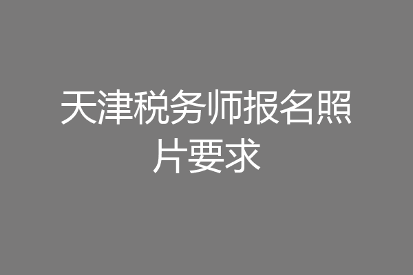 天津税务师报名照片要求