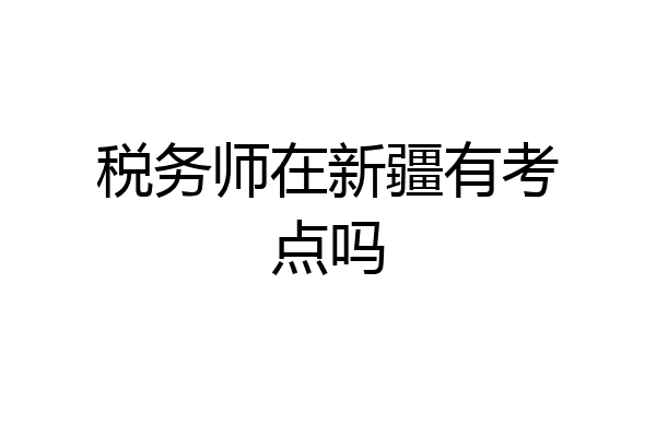 税务师在新疆有考点吗