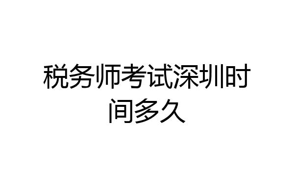 税务师考试深圳时间多久