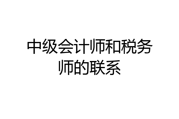 中级会计师和税务师的联系