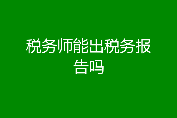 税务师能出税务报告吗