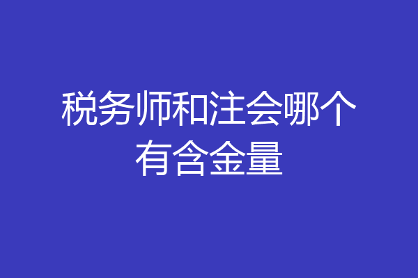 税务师和注会哪个有含金量