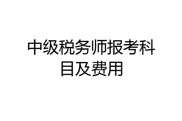 中级税务师报考科目及费用