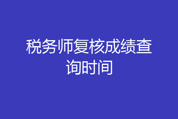税务师复核成绩查询时间