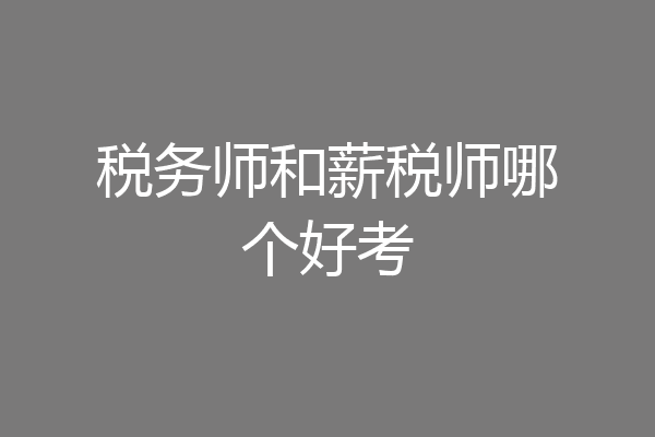税务师和薪税师哪个好考
