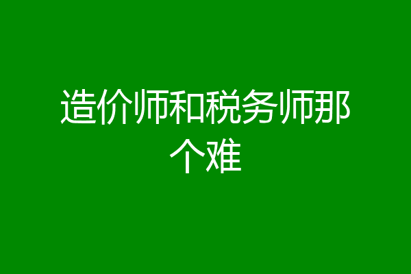 造价师和税务师那个难