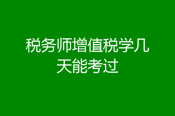 税务师增值税学几天能考过