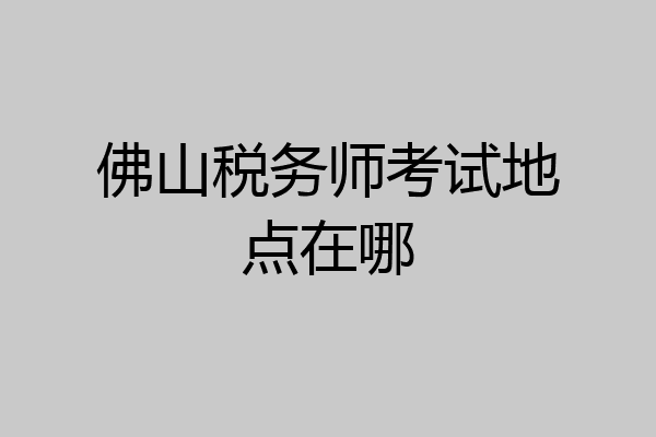 佛山税务师考试地点在哪
