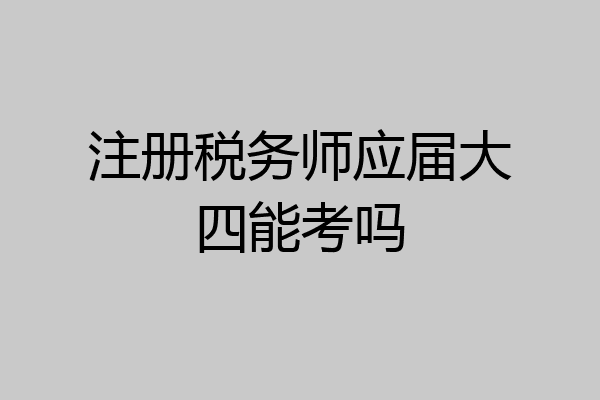 注册税务师应届大四能考吗
