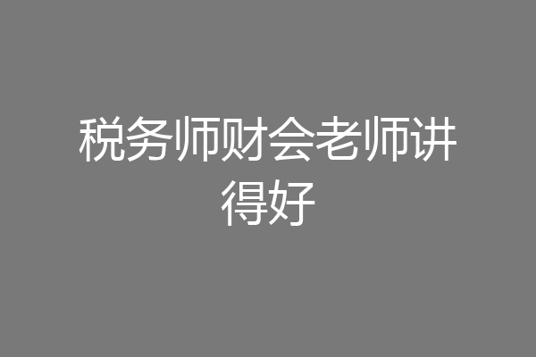 税务师财会老师讲得好