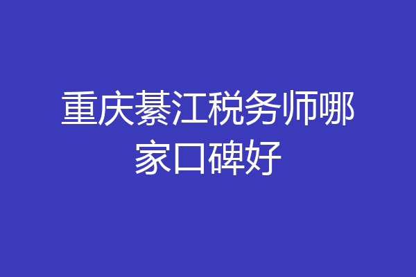 重庆綦江税务师哪家口碑好