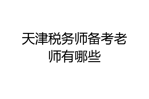 天津税务师备考老师有哪些