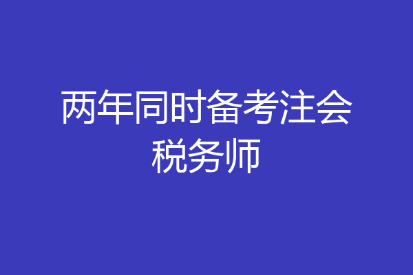 两年同时备考注会税务师