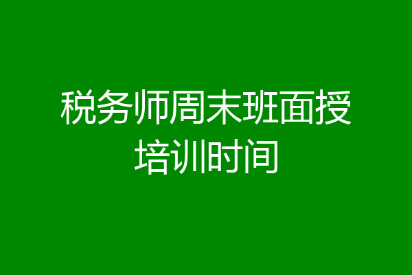 税务师周末班面授培训时间