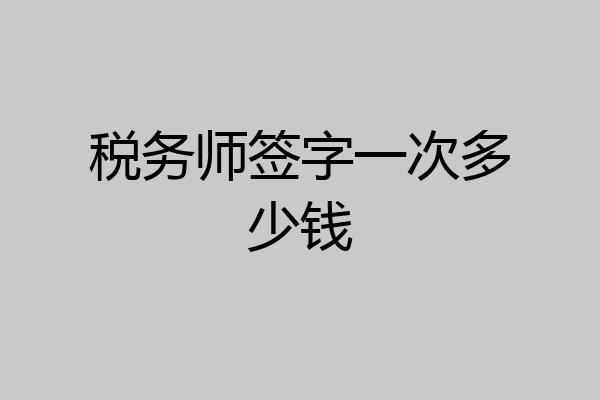 税务师签字一次多少钱