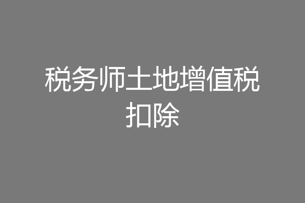 税务师土地增值税扣除