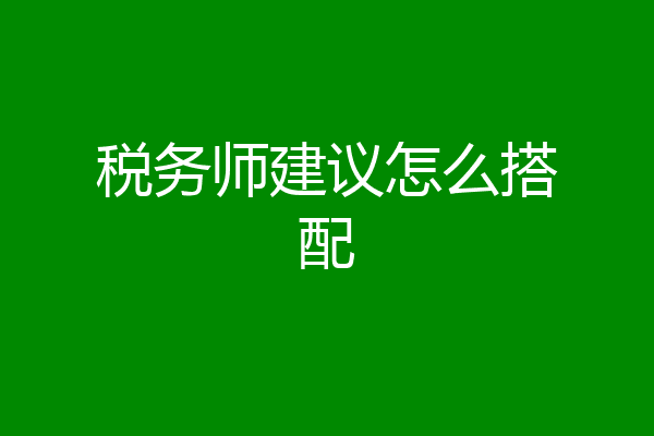 税务师建议怎么搭配