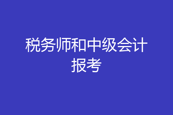 税务师和中级会计报考