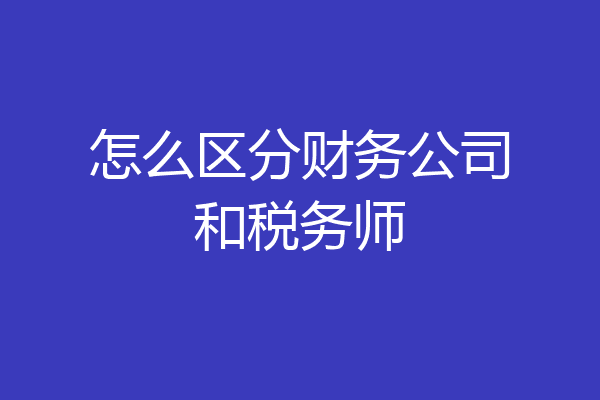 怎么区分财务公司和税务师
