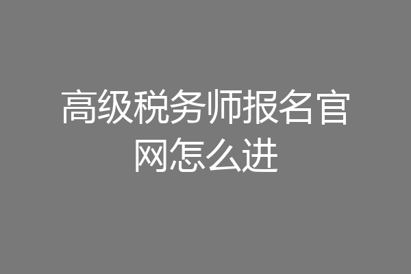 高级税务师报名官网怎么进
