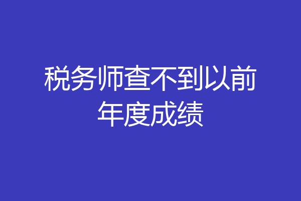税务师查不到以前年度成绩