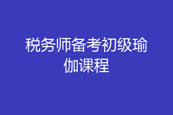 税务师备考初级瑜伽课程
