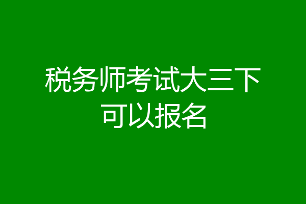 税务师考试大三下可以报名