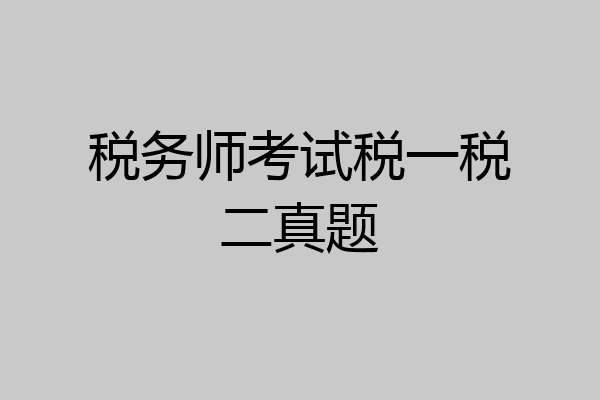 税务师考试税一税二真题