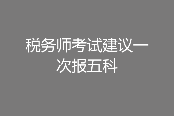 税务师考试建议一次报五科