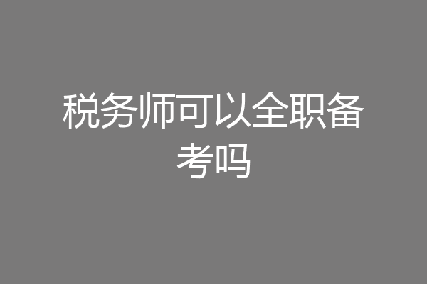 税务师可以全职备考吗