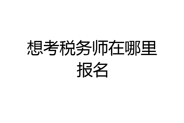 想考税务师在哪里报名