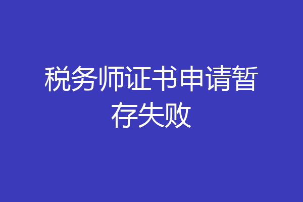 税务师证书申请暂存失败