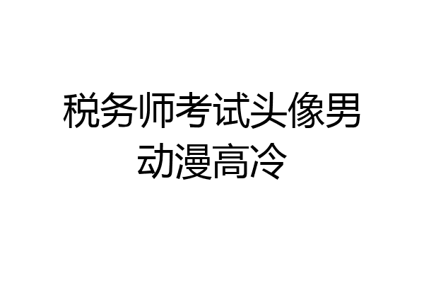 税务师考试头像男动漫高冷