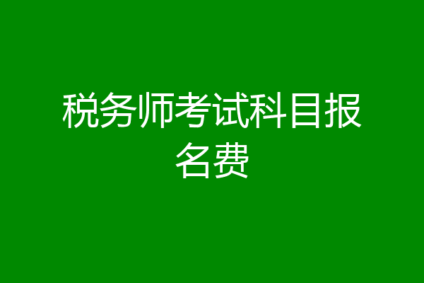 税务师考试科目报名费