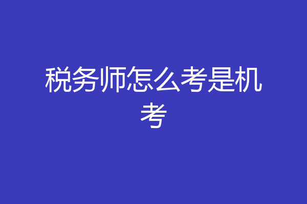 税务师怎么考是机考