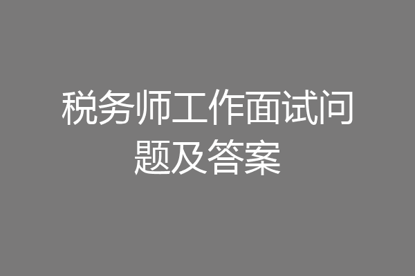 税务师工作面试问题及答案