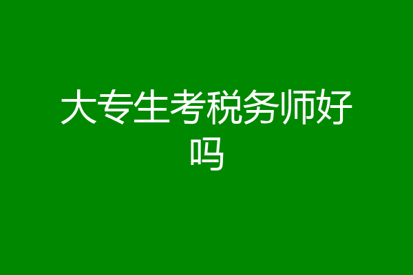 大专生考税务师好吗