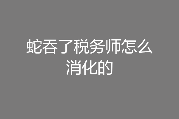蛇吞了税务师怎么消化的