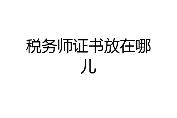 税务师证书放在哪儿
