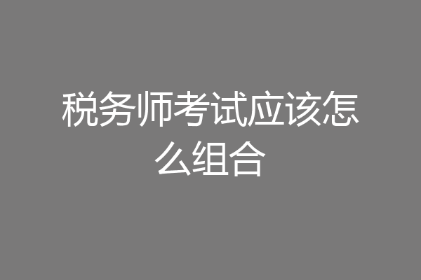 税务师考试应该怎么组合