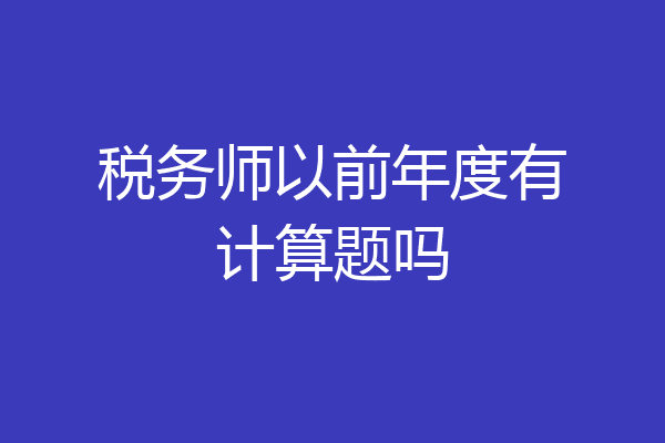 税务师以前年度有计算题吗