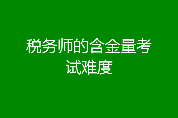 税务师的含金量考试难度