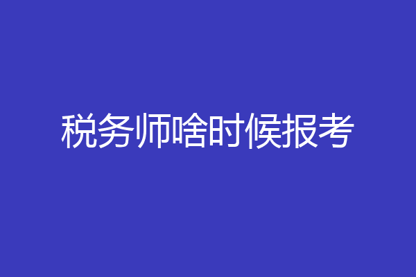 税务师啥时候报考