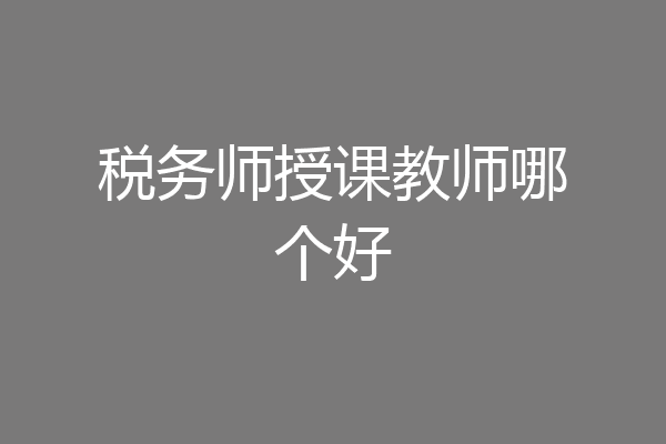 税务师授课教师哪个好